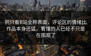 别只看B站全称表面，评论区的情绪比作品本身还猛，看懂的人已经不只是在围观了