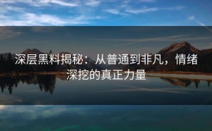 深层黑料揭秘：从普通到非凡，情绪深挖的真正力量