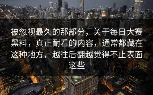 被忽视最久的那部分，关于每日大赛黑料，真正耐看的内容，通常都藏在这种地方，越往后翻越觉得不止表面这些