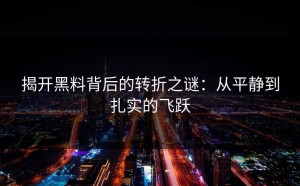 揭开黑料背后的转折之谜：从平静到扎实的飞跃