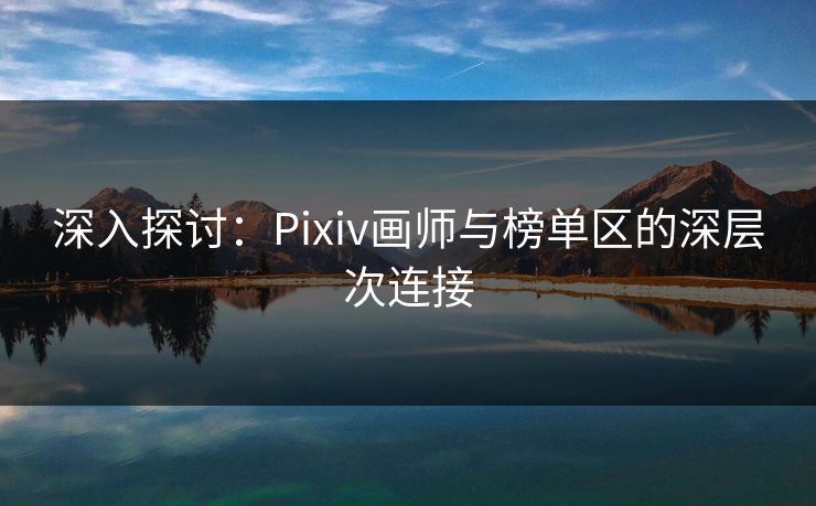 深入探讨:Pixiv画师与榜单区的深层次连接 深入探讨:Pixiv画师与榜单区的深层次连接